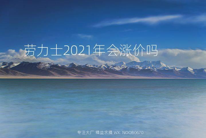 劳力士2021年会涨价吗