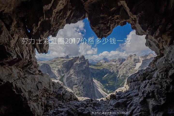 劳力士彩虹圈2017价格多少钱一克