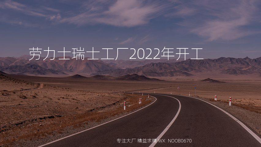 劳力士瑞士工厂2022年开工