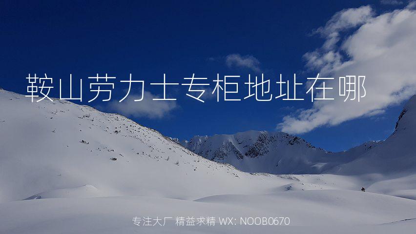 鞍山劳力士专柜地址在哪