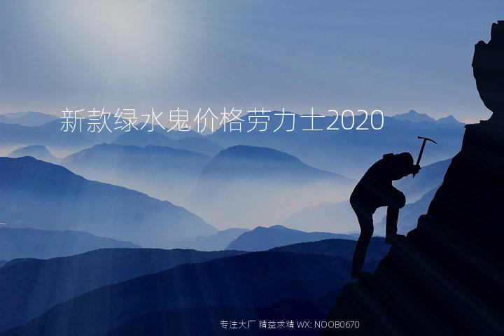 新款绿水鬼价格劳力士2020