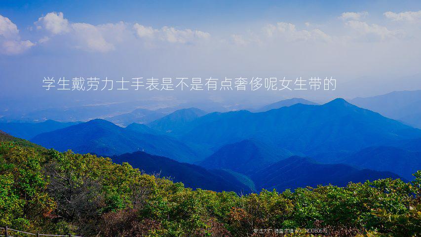 学生戴劳力士手表是不是有点奢侈呢女生带的