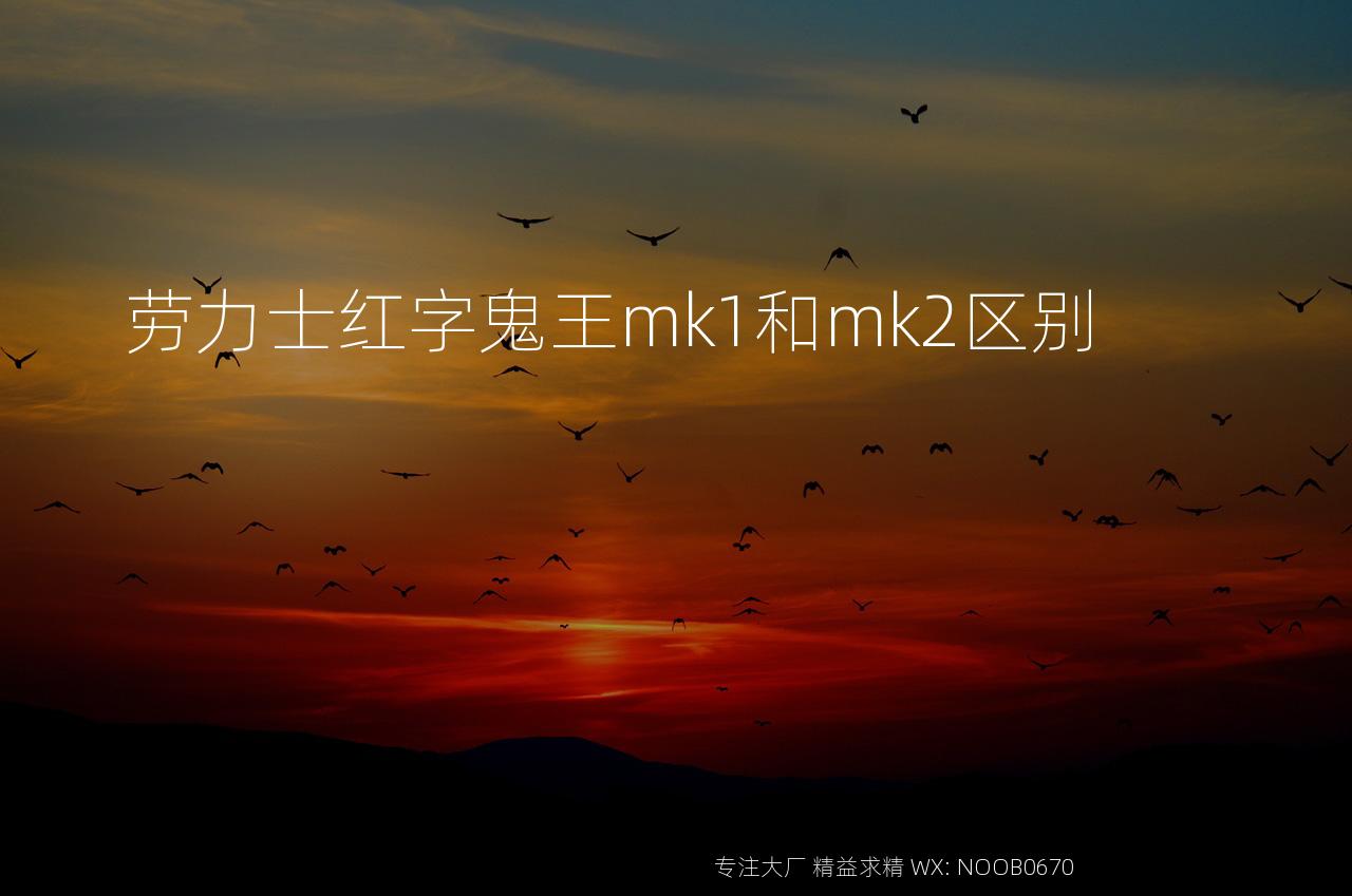 劳力士红字鬼王mk1和mk2区别