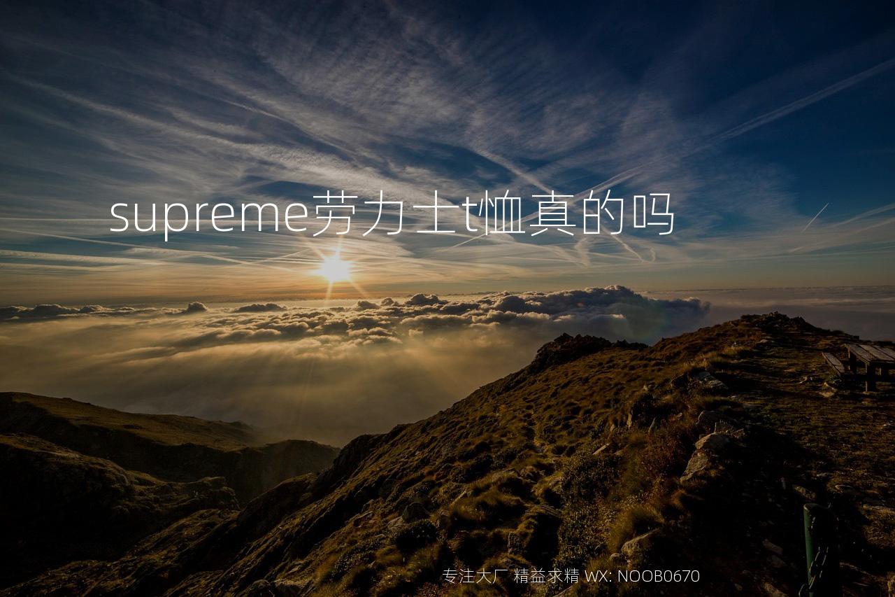 supreme劳力士t恤真的吗