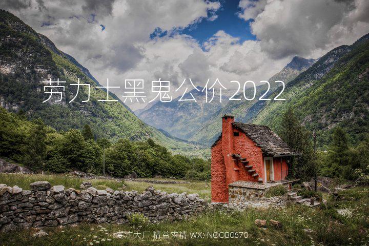 劳力士黑鬼公价2022